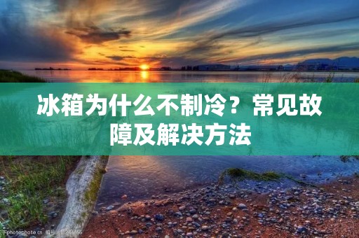 冰箱为什么不制冷?常见故障及解决方法 冰箱为什么不制冷?常见故障及解决方法
