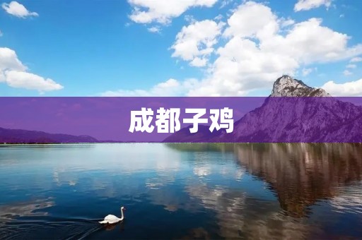 成都子鸡:美味与文化的完美结合 成都子鸡:美味与文化的完美结合