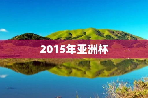2015年亚洲杯：亚洲足球的一次盛宴
