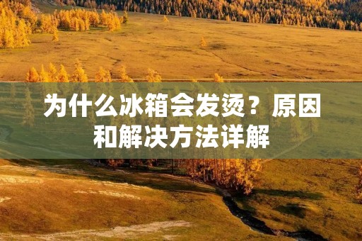 为什么冰箱会发烫?原因和解决方法详解 为什么冰箱会发烫?原因和解决方法详解