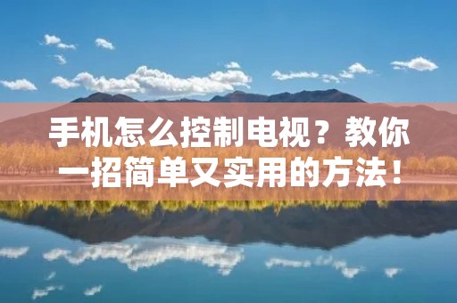 手机怎么控制电视?教你一招简单又实用的方法! 手机怎么控制电视?教你一招简单又实用的方法!