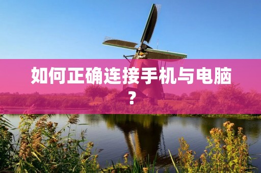 如何正确连接手机与电脑？