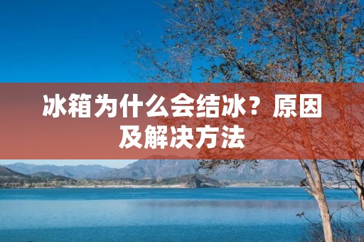 冰箱为什么会结冰?原因及解决方法 冰箱为什么会结冰?原因及解决方法