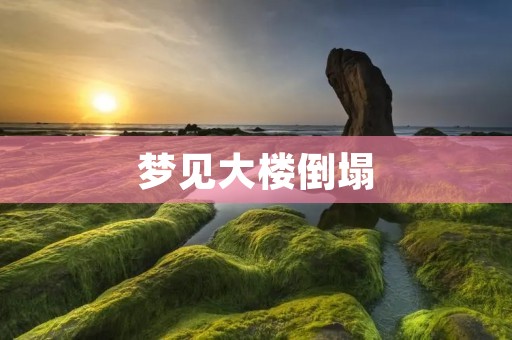 梦见大楼倒塌:预示着什么?