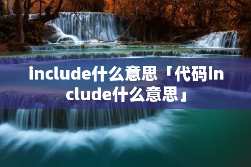 include什么意思「代码include什么意思」
