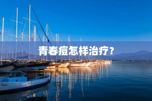 青春痘怎样治疗? 青春痘怎样治疗?