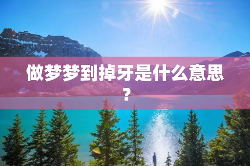 做梦梦到掉牙是什么意思?