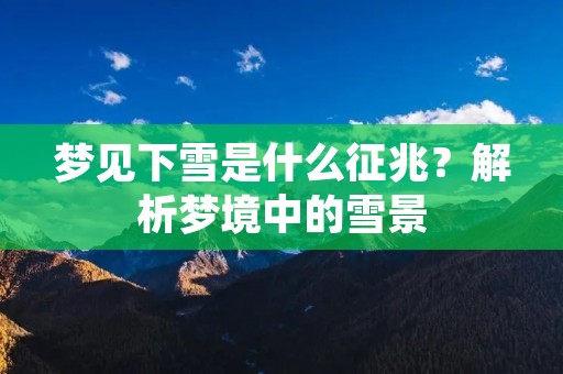 梦见下雪是什么征兆?解析梦境中的雪景