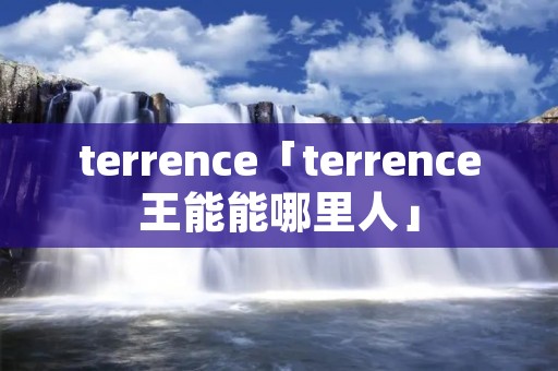 terrence「terrence王能能哪里人」