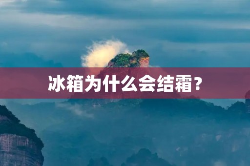 冰箱为什么会结霜? 冰箱为什么会结霜?