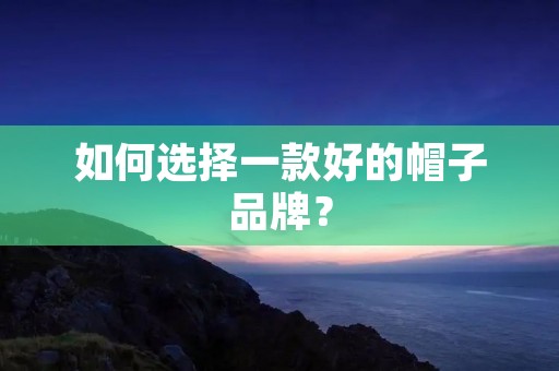 如何选择一款好的帽子品牌？