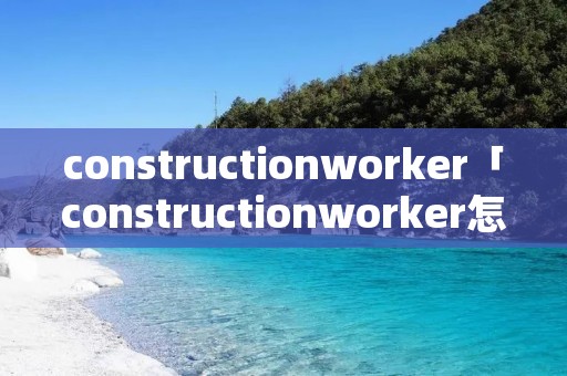 constructionworker「constructionworker怎么背」