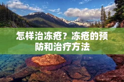 怎样治冻疮?冻疮的预防和治疗方法 怎样治冻疮?冻疮的预防和治疗方法