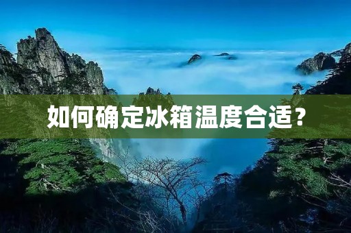 如何确定冰箱温度合适? 如何确定冰箱温度合适?