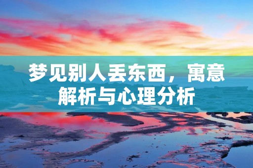 梦见别人丢东西,寓意解析与心理分析