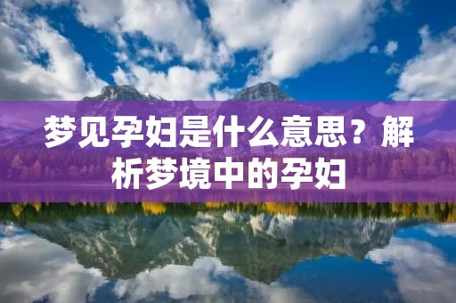 梦见孕妇是什么意思?解析梦境中的孕妇