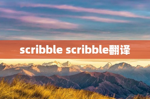 scribble scribble翻译 scribble scribble翻译