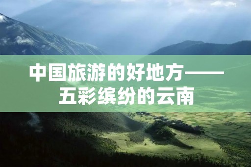 中国旅游的好地方——五彩缤纷的云南
