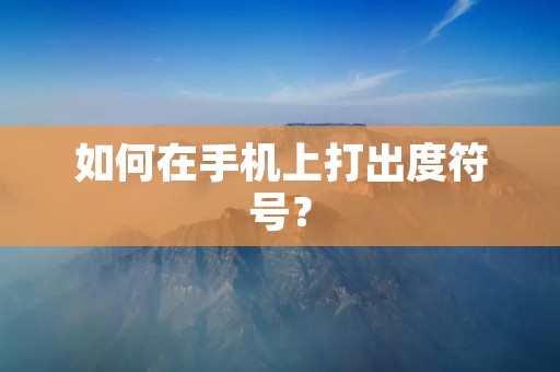 如何在手机上打出度符号? 如何在手机上打出度符号?