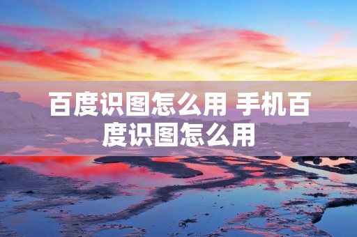 百度识图怎么用 手机百度识图怎么用