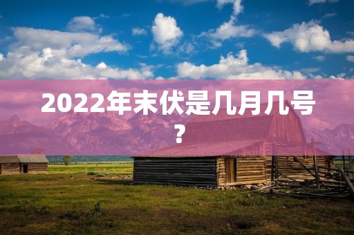 2022年末伏是几月几号？