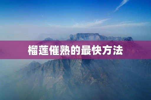 榴莲催熟的最快方法：让你尝到香甜的滋味