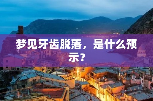 梦见牙齿脱落,是什么预示? 梦见牙齿脱落,是什么预示?