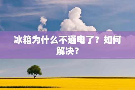 冰箱为什么不通电了?如何解决? 冰箱为什么不通电了?如何解决?