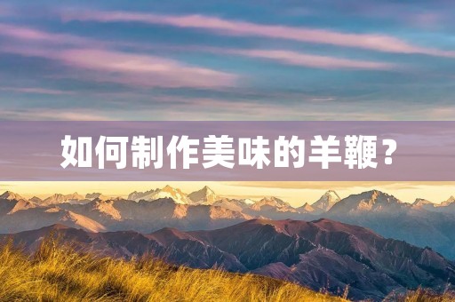 如何制作美味的羊鞭？
