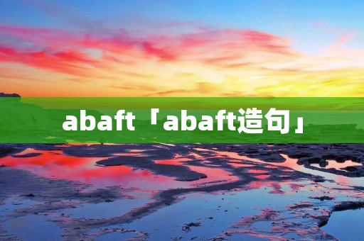 abaft「abaft造句」 abaft「abaft造句」