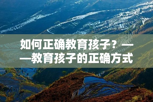 如何正确教育孩子？——教育孩子的正确方式