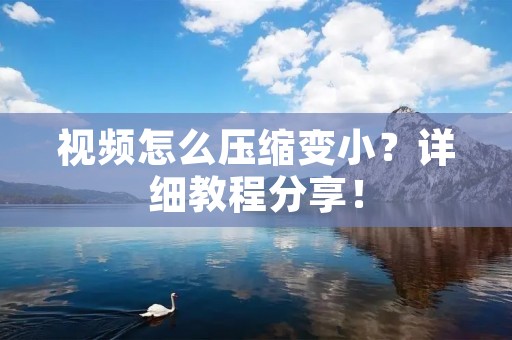 视频怎么压缩变小？详细教程分享！