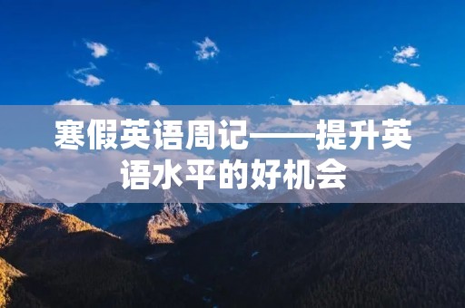 寒假英语周记——提升英语水平的好机会