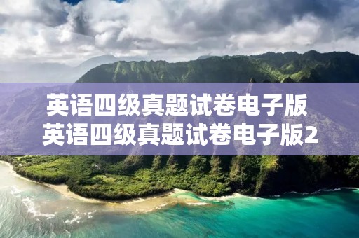 英语四级真题试卷电子版 英语四级真题试卷电子版2022 英语四级真题试卷电子版 英语四级真题试卷电子版2022