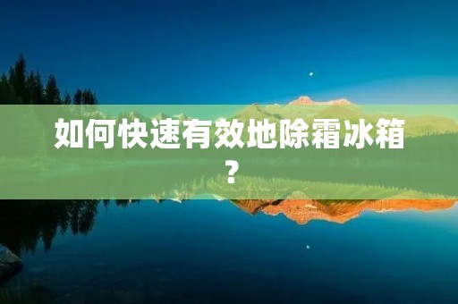 如何快速有效地除霜冰箱? 如何快速有效地除霜冰箱?