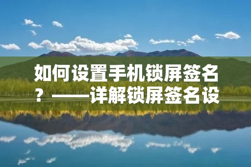 如何设置手机锁屏签名?——详解锁屏签名设置方法 如何设置手机锁屏签名?——详解锁屏签名设置方法