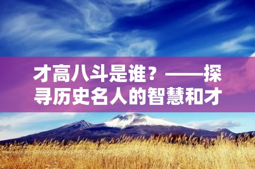 才高八斗是谁?——探寻历史名人的智慧和才华