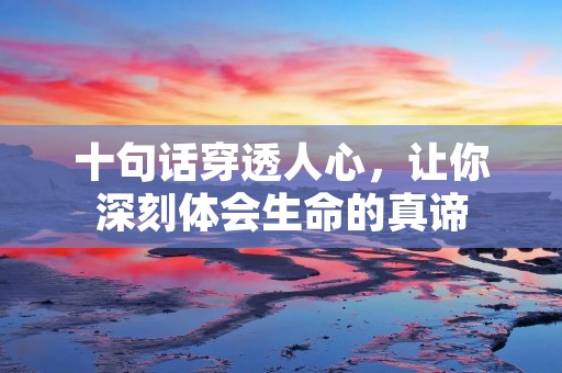 十句话穿透人心，让你深刻体会生命的真谛