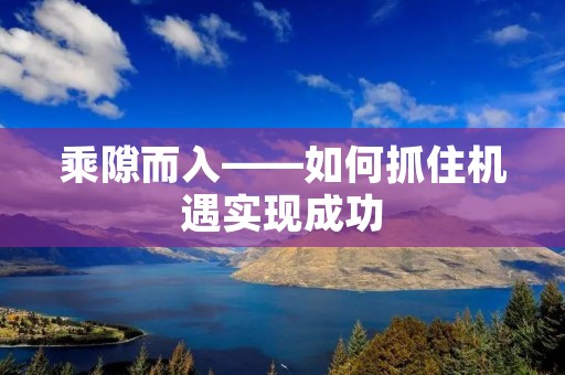 乘隙而入——如何抓住机遇实现成功 乘隙而入——如何抓住机遇实现成功