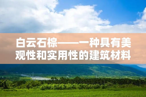 白云石棕——一种具有美观性和实用性的建筑材料 白云石棕——一种具有美观性和实用性的建筑材料