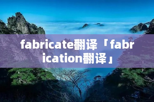 fabricate翻译「fabrication翻译」