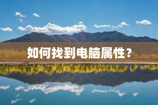 如何找到电脑属性? 如何找到电脑属性?