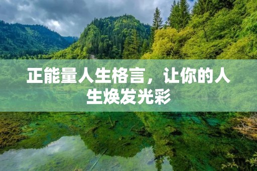 正能量人生格言,让你的人生焕发光彩 正能量人生格言,让你的人生焕发光彩