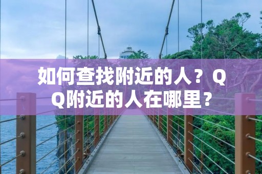 如何查找附近的人?QQ附近的人在哪里? 如何查找附近的人?QQ附近的人在哪里?