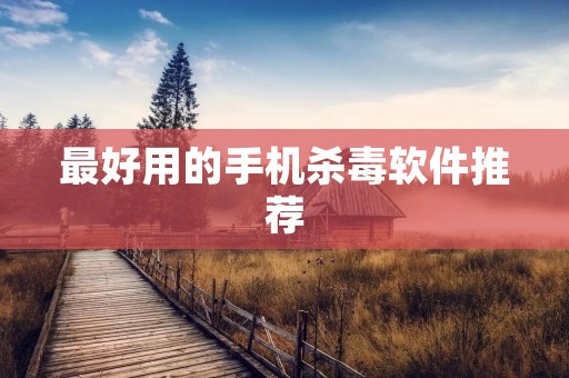 最好用的手机杀毒软件推荐