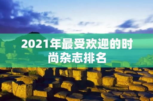 2021年最受欢迎的时尚杂志排名