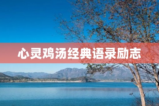 心灵鸡汤经典语录励志：激发内心力量，迎接挑战