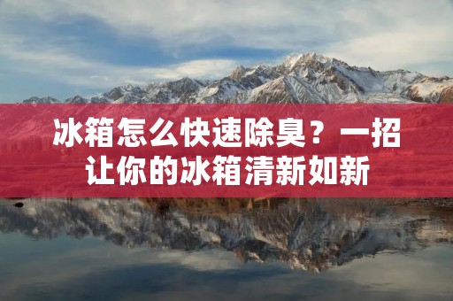 冰箱怎么快速除臭?一招让你的冰箱清新如新 冰箱怎么快速除臭?一招让你的冰箱清新如新