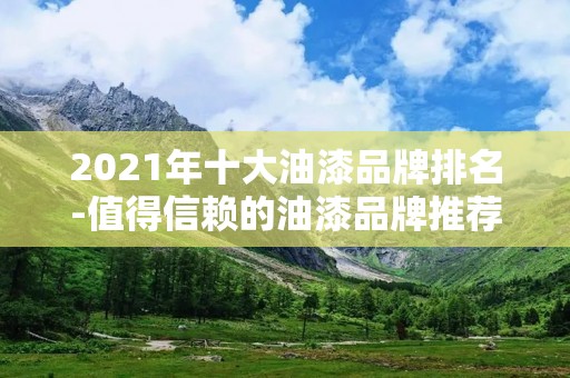 2021年十大油漆品牌排名-值得信赖的油漆品牌推荐
