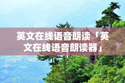 英文在线语音朗读「英文在线语音朗读器」 英文在线语音朗读「英文在线语音朗读器」